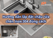 Hướng dẫn lắp đặt chậu rửa chén inox 304 đúng cách – Đẹp, bền, chống rò rỉ