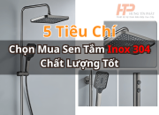5 Tiêu Chí Chọn Mua Sen Tắm Inox 304 Chất Lượng Tốt – Bền Đẹp, An Toàn & Sang Trọng